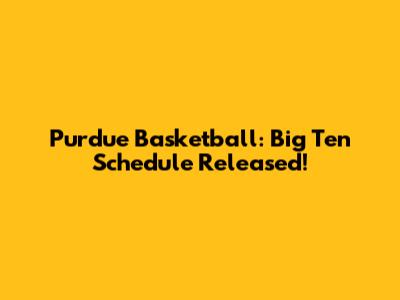 Purdue Basketball: Big Ten Schedule Released!