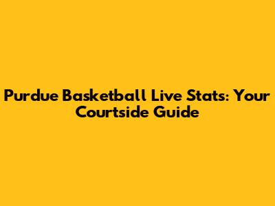 Purdue Basketball Live Stats: Your Courtside Guide