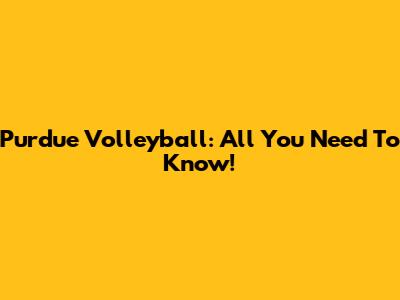 Purdue Volleyball: All You Need To Know!