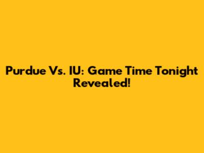Purdue Vs. IU: Game Time Tonight Revealed!