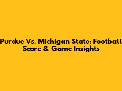 Purdue Vs. Michigan State: Football Score & Game Insights