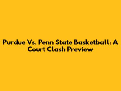 Purdue Vs. Penn State Basketball: A Court Clash Preview