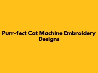 Purr-fect Cat Machine Embroidery Designs