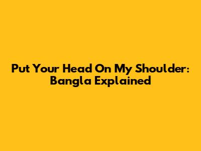 Put Your Head On My Shoulder: Bangla Explained