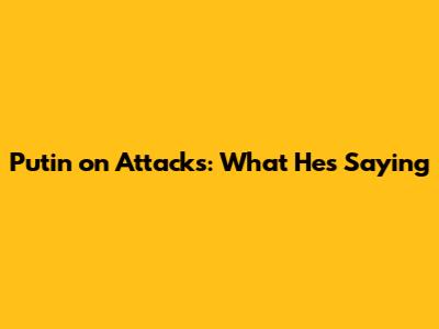 Putin on Attacks: What He's Saying