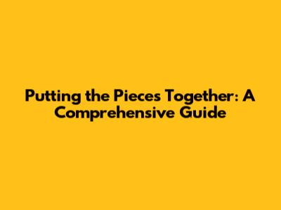 Putting the Pieces Together: A Comprehensive Guide