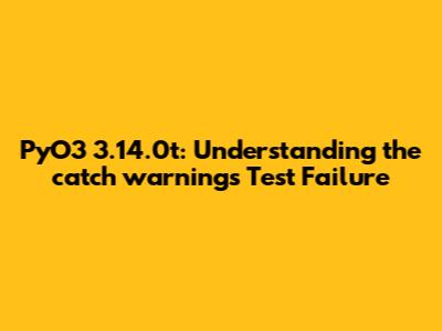 PyO3 3.14.0t: Understanding the 'catch_warnings' Test Failure