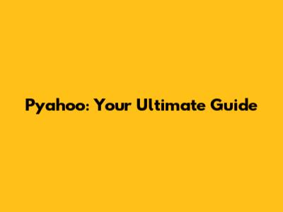 Pyahoo: Your Ultimate Guide