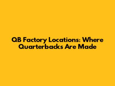 QB Factory Locations: Where Quarterbacks Are Made