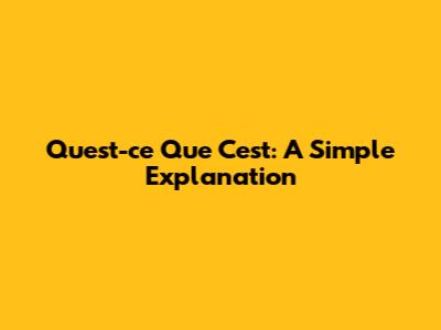 Qu'est-ce Que C'est: A Simple Explanation