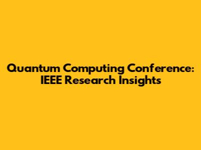 Quantum Computing Conference: IEEE Research Insights