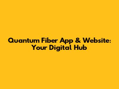 Quantum Fiber App & Website: Your Digital Hub