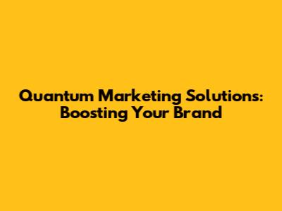 Quantum Marketing Solutions: Boosting Your Brand
