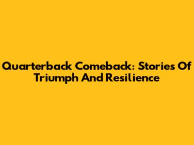 Quarterback Comeback: Stories Of Triumph And Resilience