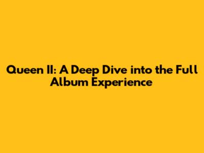 Queen II: A Deep Dive into the Full Album Experience