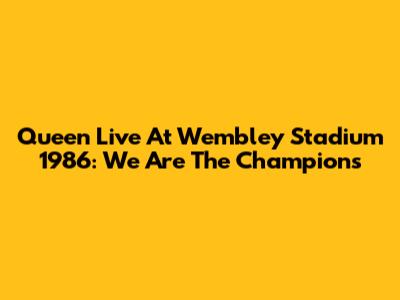 Queen Live At Wembley Stadium 1986: We Are The Champions