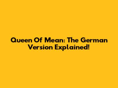 Queen Of Mean: The German Version Explained!