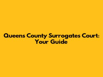 Queens County Surrogate's Court: Your Guide
