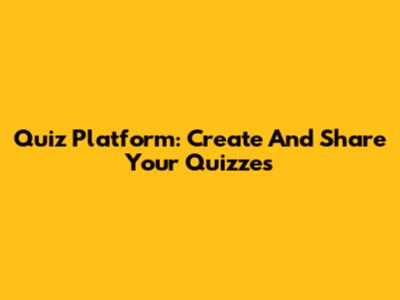 Quiz Platform: Create And Share Your Quizzes