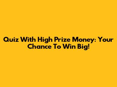 Quiz With High Prize Money: Your Chance To Win Big!