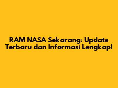 RAM NASA Sekarang: Update Terbaru dan Informasi Lengkap!