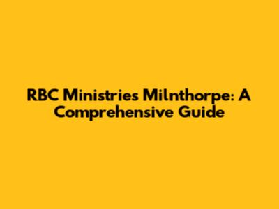 RBC Ministries Milnthorpe: A Comprehensive Guide