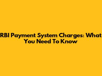 RBI Payment System Charges: What You Need To Know