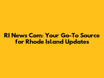 RI News Com: Your Go-To Source for Rhode Island Updates