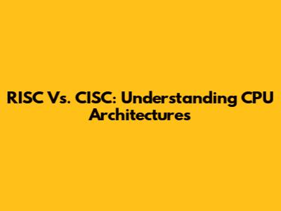 RISC Vs. CISC: Understanding CPU Architectures