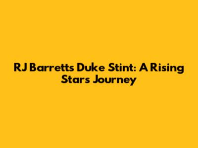 RJ Barrett's Duke Stint: A Rising Star's Journey