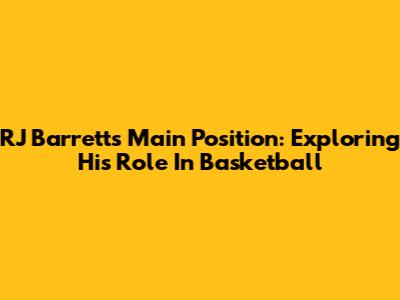 RJ Barrett's Main Position: Exploring His Role In Basketball