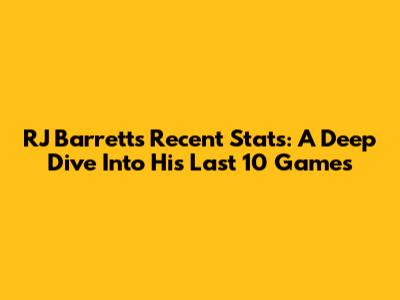 RJ Barrett's Recent Stats: A Deep Dive Into His Last 10 Games
