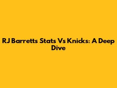 RJ Barrett's Stats Vs Knicks: A Deep Dive