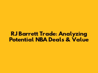 RJ Barrett Trade: Analyzing Potential NBA Deals & Value