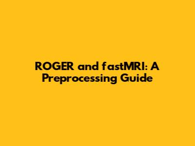 ROGER and fastMRI: A Preprocessing Guide
