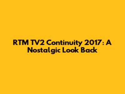 RTM TV2 Continuity 2017: A Nostalgic Look Back