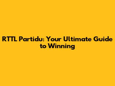 RTTL Partidu: Your Ultimate Guide to Winning