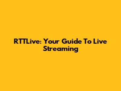RTTLive: Your Guide To Live Streaming