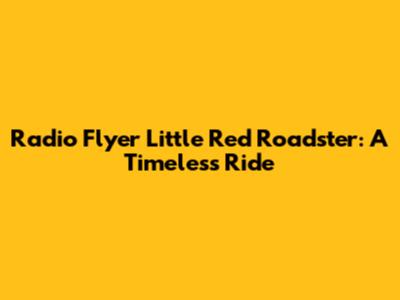 Radio Flyer Little Red Roadster: A Timeless Ride