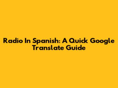 Radio In Spanish: A Quick Google Translate Guide