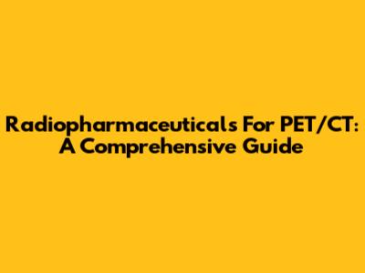 Radiopharmaceuticals For PET/CT: A Comprehensive Guide