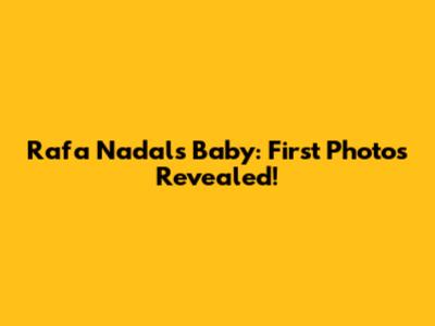 Rafa Nadal's Baby: First Photos Revealed!