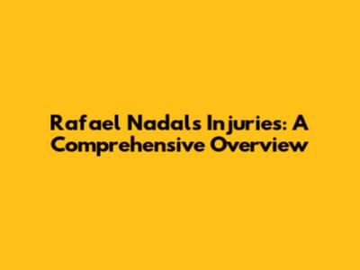 Rafael Nadal's Injuries: A Comprehensive Overview