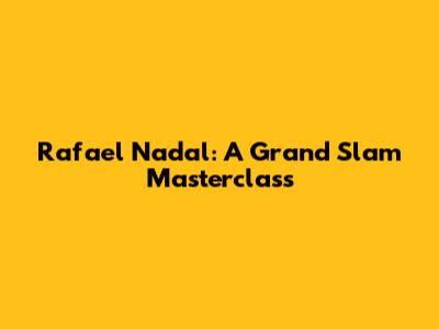 Rafael Nadal: A Grand Slam Masterclass