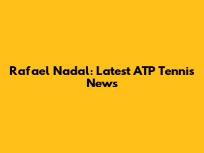 Rafael Nadal: Latest ATP Tennis News