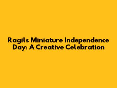 Ragil's Miniature Independence Day: A Creative Celebration