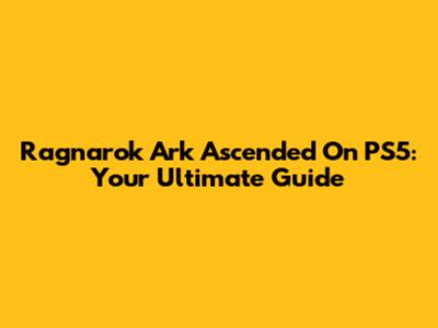 Ragnarok Ark Ascended On PS5: Your Ultimate Guide