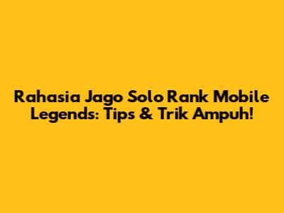 Rahasia Jago Solo Rank Mobile Legends: Tips & Trik Ampuh!