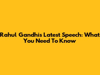 Rahul Gandhi's Latest Speech: What You Need To Know