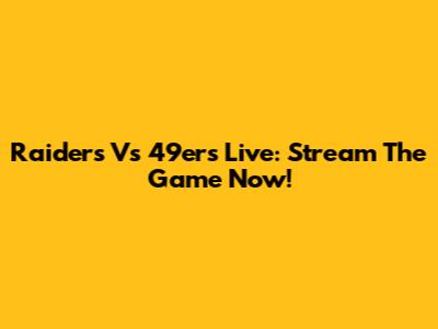 Raiders Vs 49ers Live: Stream The Game Now!